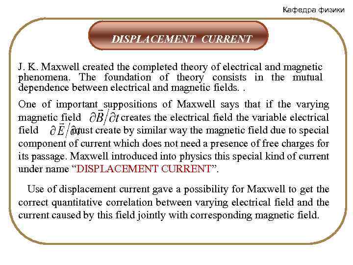 Кафедра физики DISPLACEMENT CURRENT J. K. Maxwell created the completed theory of electrical and