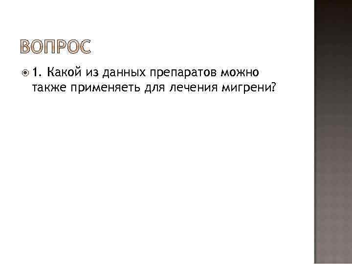  1. Какой из данных препаратов можно также применяеть для лечения мигрени? 