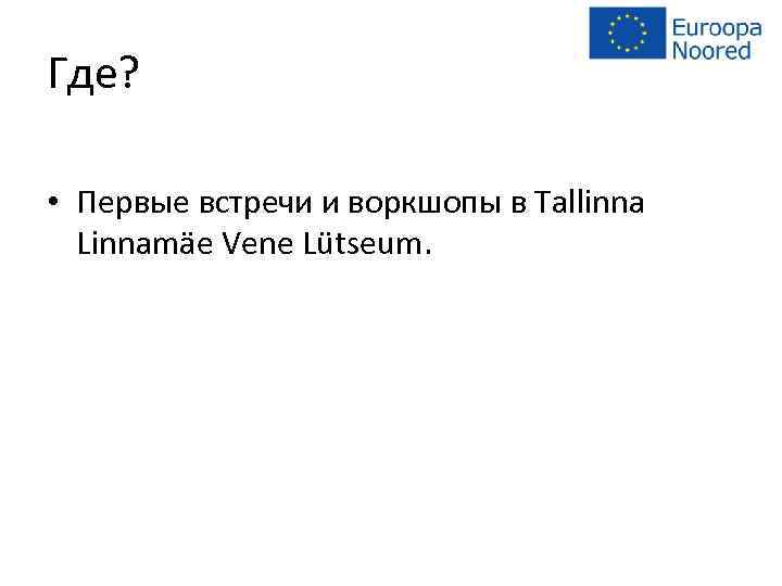 Где? • Первые встречи и воркшопы в Tallinna Linnamäe Vene Lütseum. 