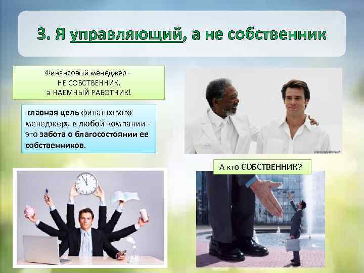 3. Я управляющий, а не собственник Финансовый менеджер – НЕ СОБСТВЕННИК, а НАЕМНЫЙ РАБОТНИК!