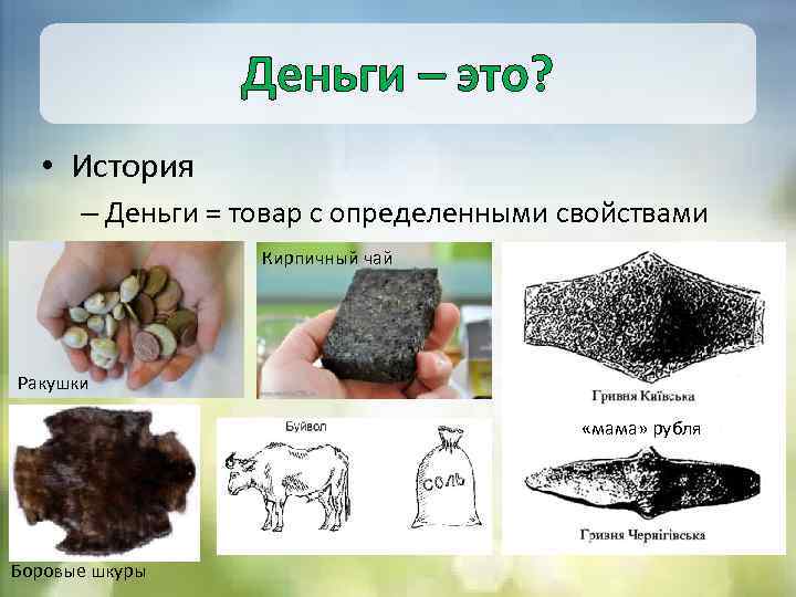 Деньги – это? • История – Деньги = товар с определенными свойствами Кирпичный чай