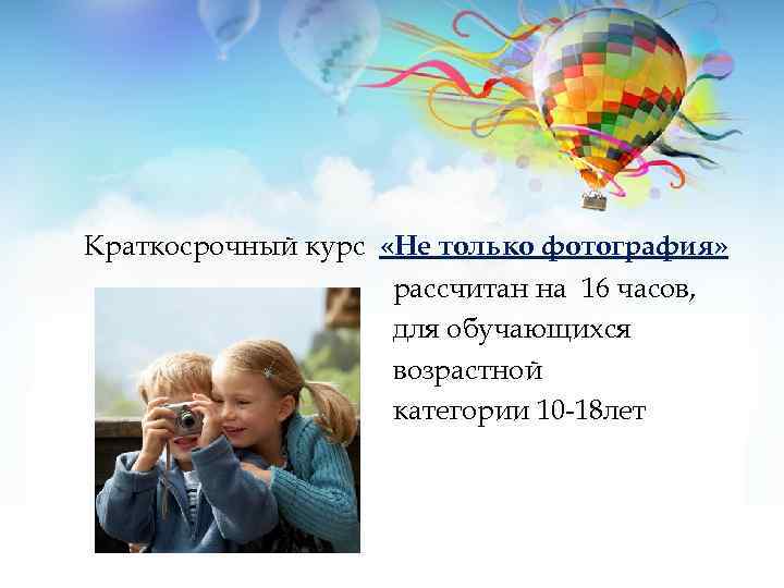 Краткосрочный курс «Не только фотография» рассчитан на 16 часов, для обучающихся возрастной категории 10