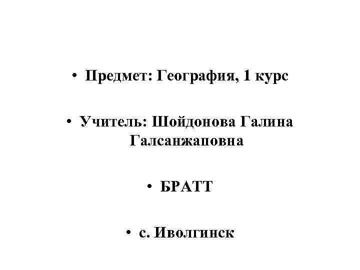  • Предмет: География, 1 курс • Учитель: Шойдонова Галина Галсанжаповна • БРАТТ •