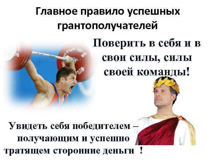 Главное правило успешных грантополучателей Поверить в себя и в свои силы, силы своей команды!