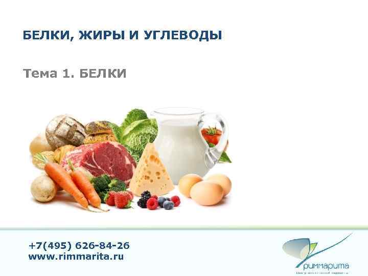 БЕЛКИ, ЖИРЫ И УГЛЕВОДЫ Тема 1. БЕЛКИ +7(495) 626 -84 -26 www. rimmarita. ru