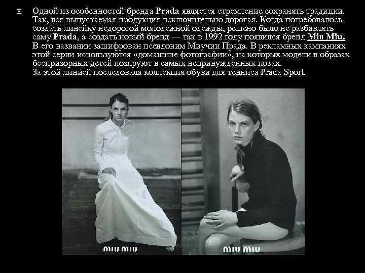  Одной из особенностей бренда Prada является стремление сохранять традиции. Так, вся выпускаемая продукция