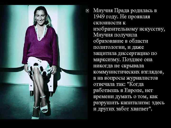  Миучия Прада родилась в 1949 году. Не проявляя склонности к изобразительному искусству, Миучия