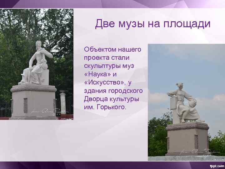 Две музы на площади Объектом нашего проекта стали скульптуры муз «Наука» и «Искусство» ,