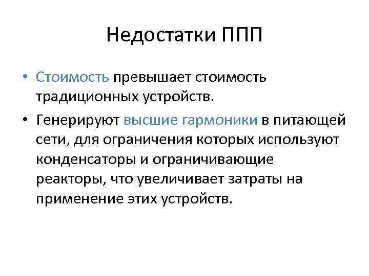 Недостатки ППП • Стоимость превышает стоимость традиционных устройств. • Генерируют высшие гармоники в питающей