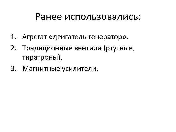 Ранее использовались: 1. Агрегат «двигатель-генератор» . 2. Традиционные вентили (ртутные, тиратроны). 3. Магнитные усилители.