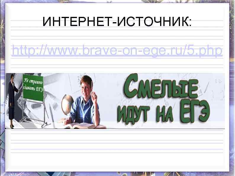 ИНТЕРНЕТ-ИСТОЧНИК: http: //www. brave-on-ege. ru/5. php 