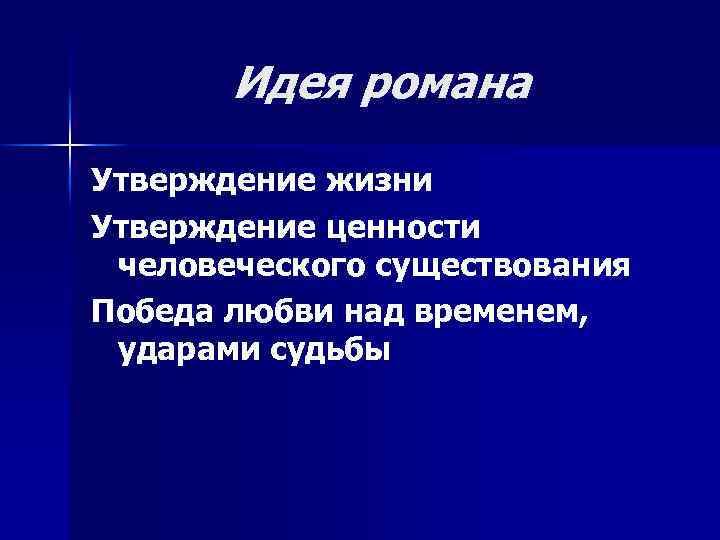 Идея романа Утверждение жизни Утверждение ценности человеческого существования Победа любви над временем, ударами судьбы