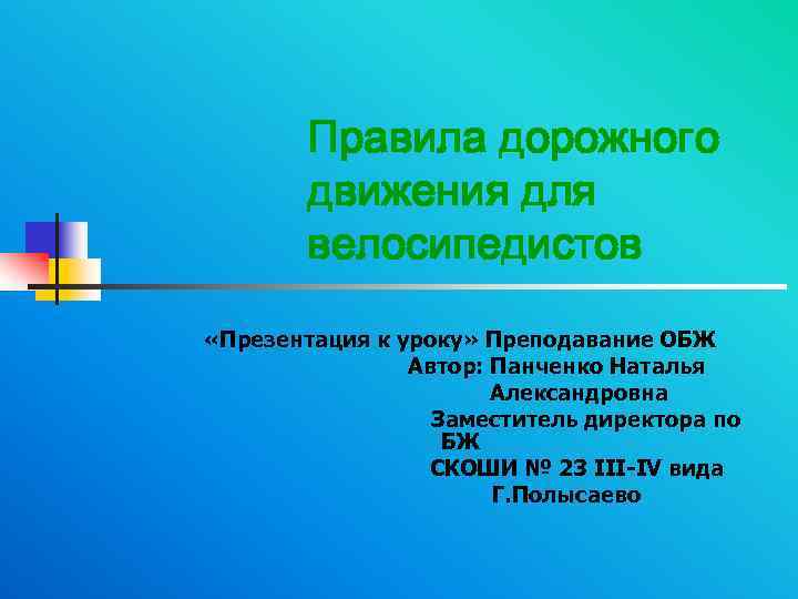 Правила дорожного движения для велосипедистов «Презентация к уроку» Преподавание ОБЖ Автор: Панченко Наталья Александровна