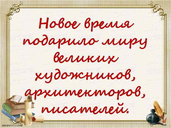 Новое время подарило миру великих художников, архитекторов, писателей. 