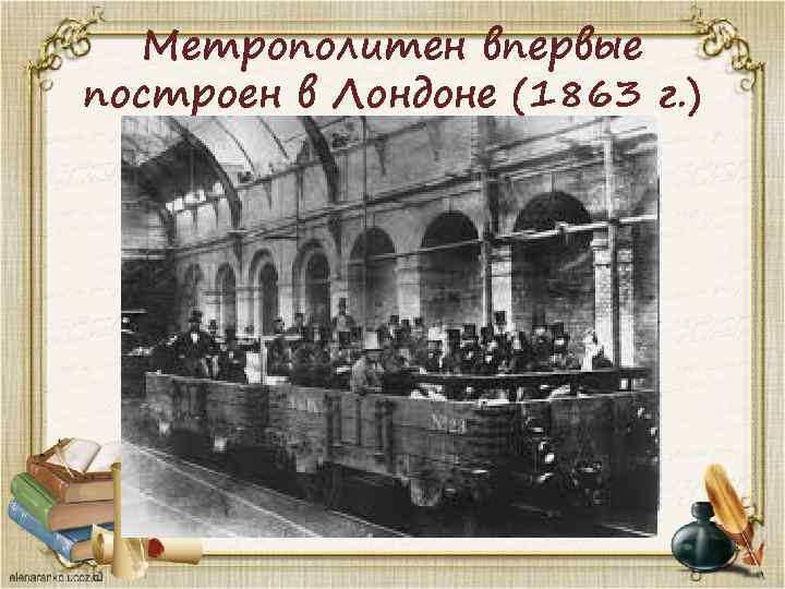 Метрополитен впервые построен в Лондоне (1863 г. ) 