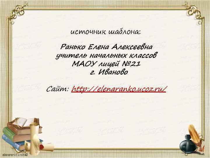 источник шаблона: Ранько Елена Алексеевна учитель начальных классов МАОУ лицей № 21 г. Иваново