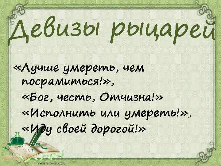  «Лучше умереть, чем посрамиться!» , «Бог, честь, Отчизна!» «Исполнить или умереть!» , «Иду