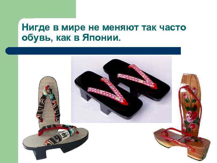 Нигде в мире не меняют так часто обувь, как в Японии. 