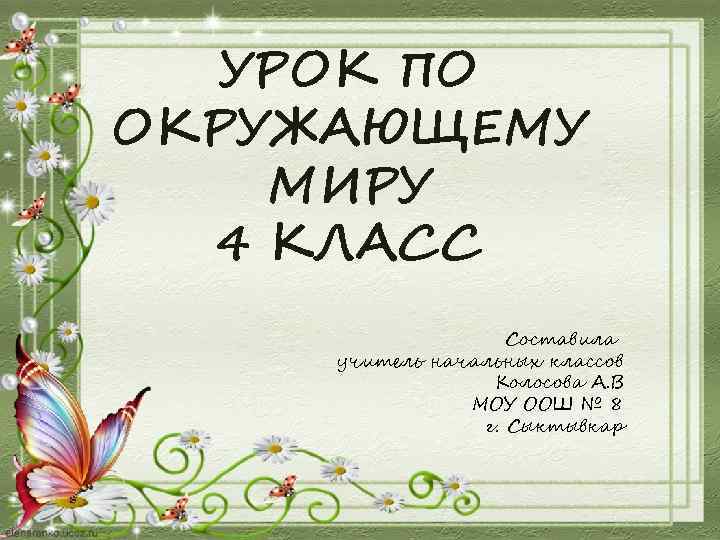 УРОК ПО ОКРУЖАЮЩЕМУ МИРУ 4 КЛАСС Составила учитель начальных классов Колосова А. В МОУ