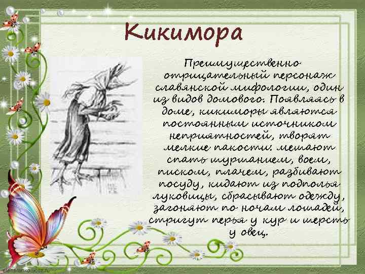 Кикимора Преимущественно отрицательный персонаж славянской мифологии, один из видов домового. Появляясь в доме, кикиморы