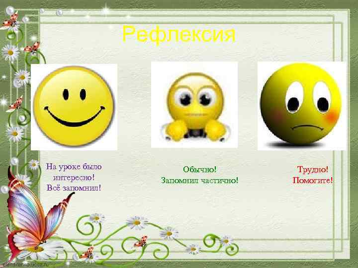 Рефлексия На уроке было интересно! Всё запомнил! Обычно! Запомнил частично! Трудно! Помогите! 