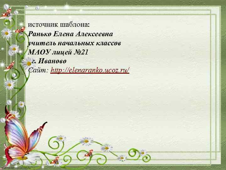 источник шаблона: Ранько Елена Алексеевна учитель начальных классов МАОУ лицей № 21 г. Иваново