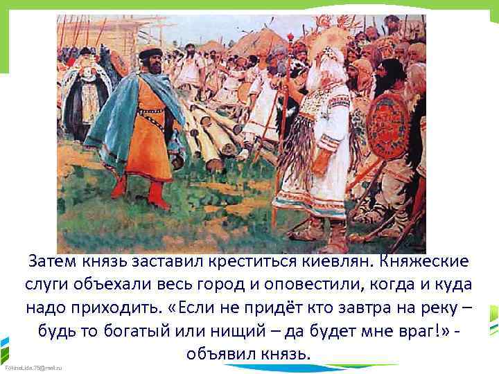Затем князь заставил креститься киевлян. Княжеские слуги объехали весь город и оповестили, когда и