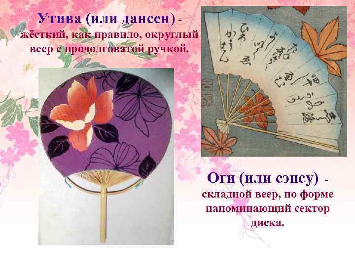 Утива (или дансен) жёсткий, как правило, округлый веер с продолговатой ручкой. Оги (или сэнсу)