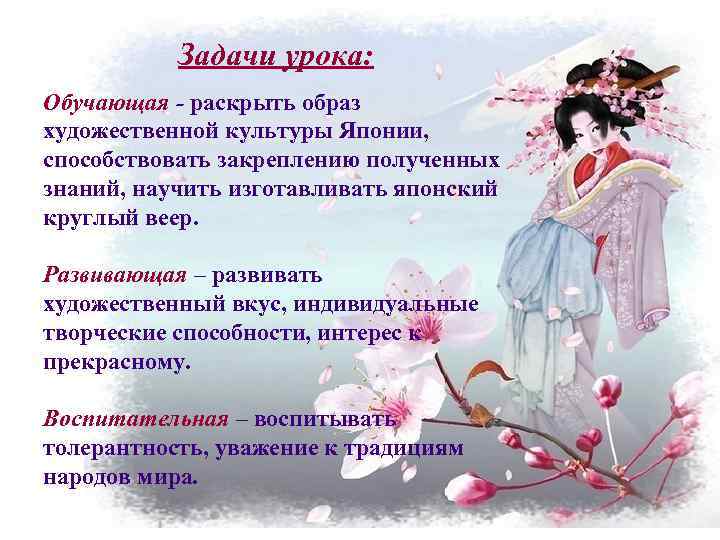 Задачи урока: Обучающая - раскрыть образ художественной культуры Японии, способствовать закреплению полученных знаний, научить