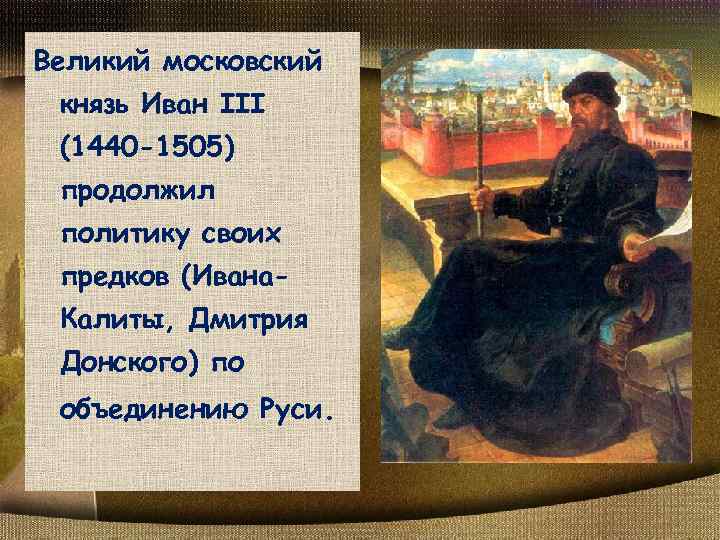 Великий московский князь Иван III (1440 -1505) продолжил политику своих предков (Ивана. Калиты, Дмитрия