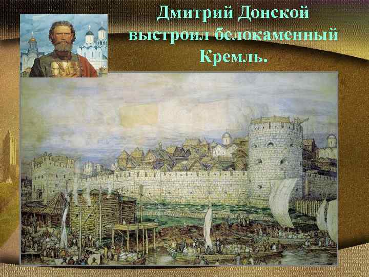 Дмитрий Донской выстроил белокаменный Кремль. 