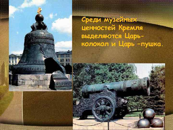 Среди музейных ценностей Кремля выделяются Царьколокол и Царь –пушка. 