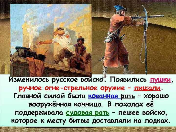 Изменилось русское войско. Появились пушки, ручное огне-стрельное оружие – пищали. Главной силой была кованная