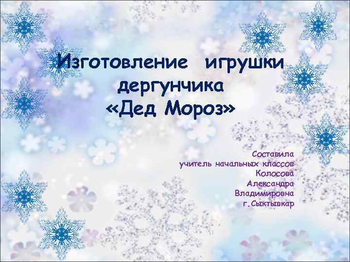 Изготовление игрушки дергунчика «Дед Мороз» Составила учитель начальных классов Колосова Александра Владимировна г. Сыктывкар