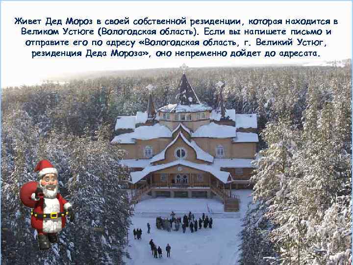 Живет Дед Мороз в своей собственной резиденции, которая находится в Великом Устюге (Вологодская область).
