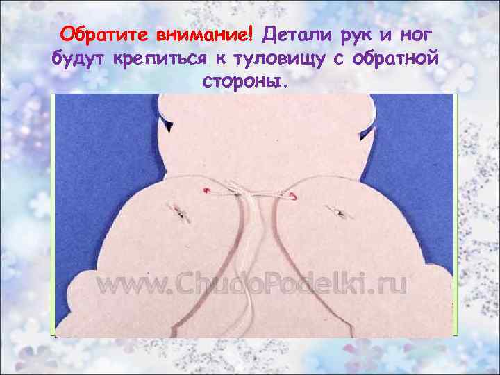 Обратите внимание! Детали рук и ног будут крепиться к туловищу с обратной стороны. Детали