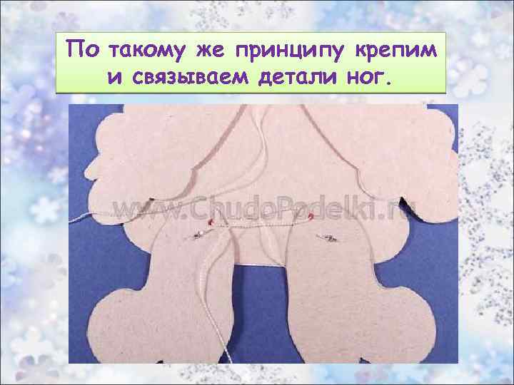 По такому же принципу крепим и связываем детали ног. 