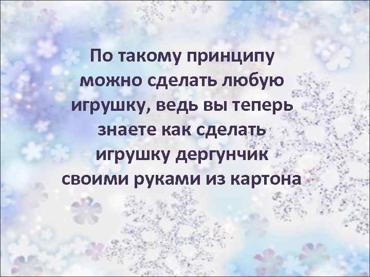 По такому принципу можно сделать любую игрушку, ведь вы теперь знаете как сделать игрушку