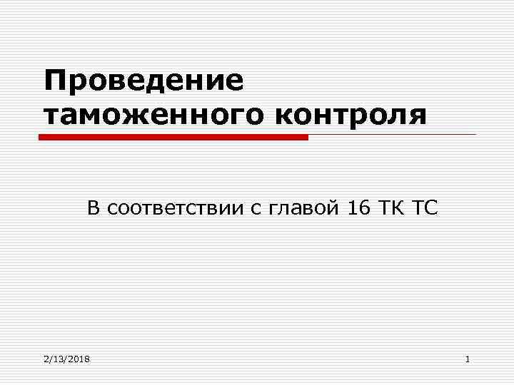 Проведение таможенного контроля В соответствии с главой 16 ТК ТС 2/13/2018 1 