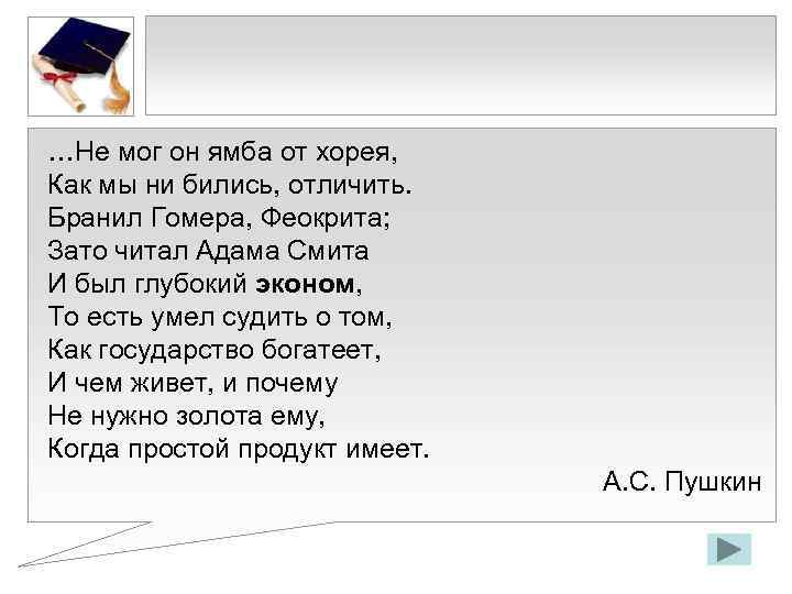 …Не мог он ямба от хорея, Как мы ни бились, отличить. Бранил Гомера, Феокрита;