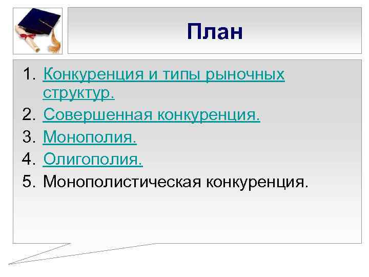 План 1. Конкуренция и типы рыночных структур. 2. Совершенная конкуренция. 3. Монополия. 4. Олигополия.