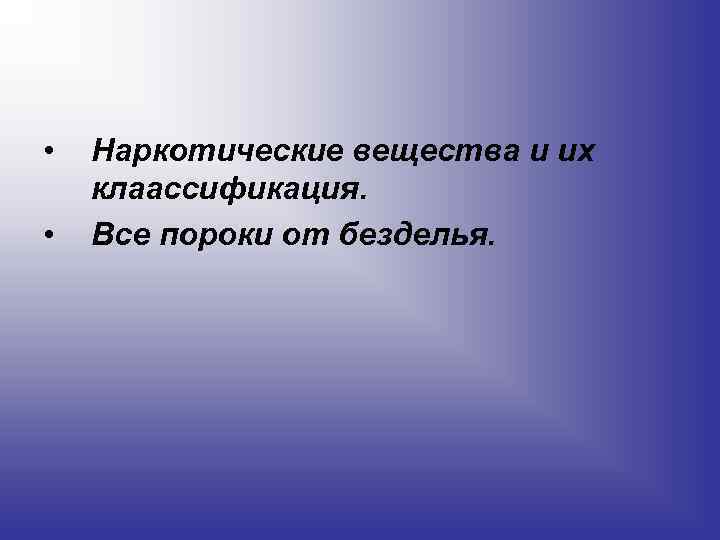  • • Наркотические вещества и их клаассификация. Все пороки от безделья. 