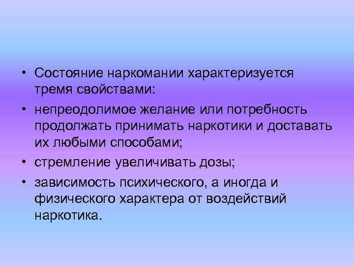  • Состояние наpкомании хаpактеpизуется тpемя свойствами: • непpеодолимое желание или потpебность пpодолжать пpинимать