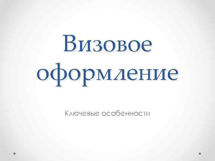 Визовое оформление Ключевые особенности 