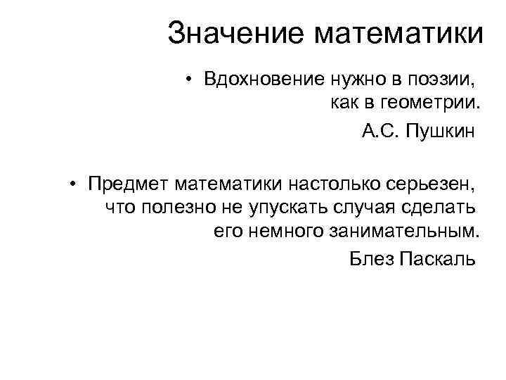 Значение математики • Вдохновение нужно в поэзии, как в геометрии. А. С. Пушкин •