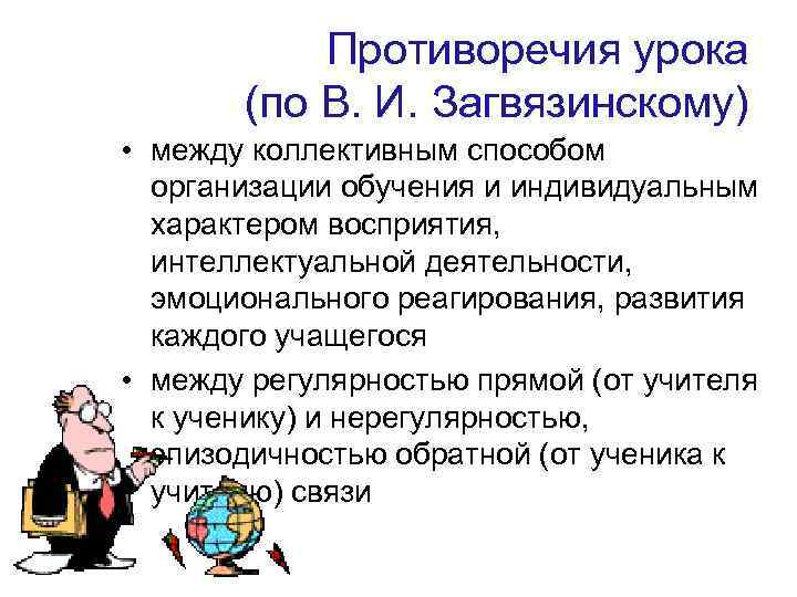 Противоречия урока (по В. И. Загвязинскому) • между коллективным способом организации обучения и индивидуальным