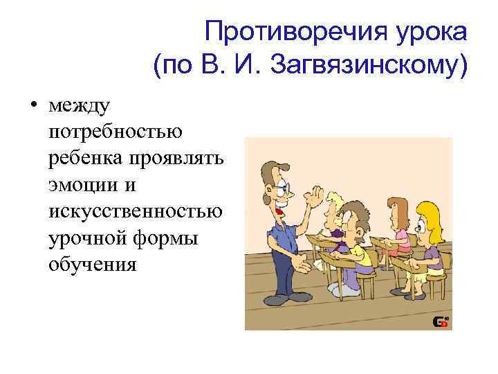 Противоречия урока (по В. И. Загвязинскому) • между потребностью ребенка проявлять эмоции и искусственностью