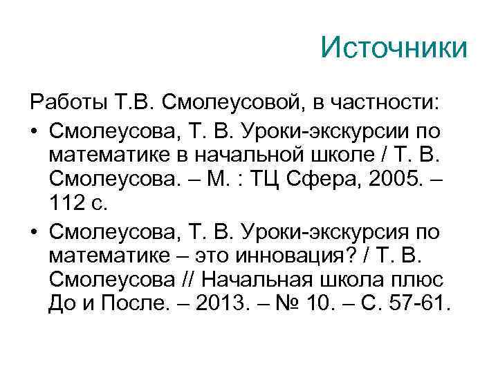 Источники Работы Т. В. Смолеусовой, в частности: • Смолеусова, Т. В. Уроки-экскурсии по математике