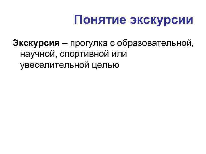 Понятие экскурсии Экскурсия – прогулка с образовательной, научной, спортивной или увеселительной целью 