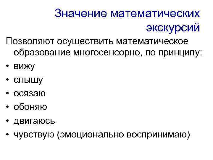 Значение математических экскурсий Позволяют осуществить математическое образование многосенсорно, по принципу: • вижу • слышу